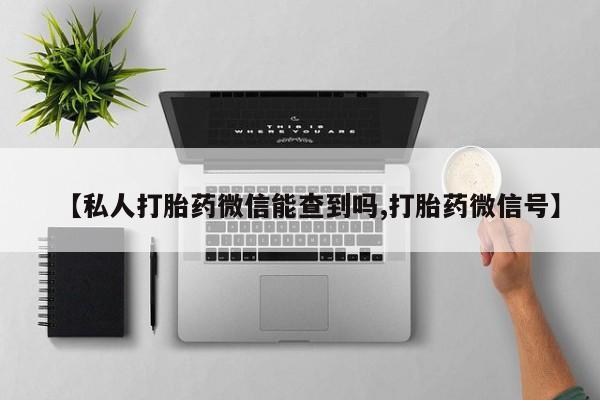 米非司酮片多少钱一盒【私人打胎药微信能查到吗,打胎药微信号】