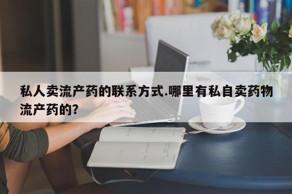米非司酮片多少钱一盒私人卖流产药的联系方式.哪里有私自卖药物流产药的？