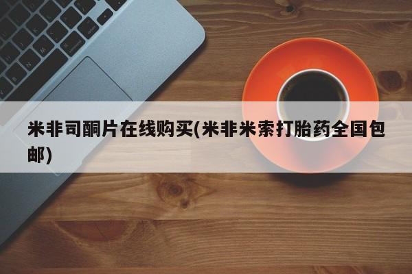 米非司酮片多少钱一盒米非司酮片在线购买(米非米索打胎药全国包邮)