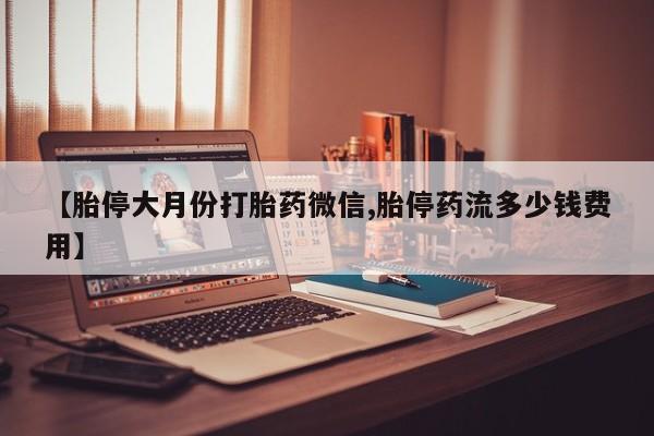 米非司酮片多少钱一盒【胎停大月份打胎药微信,胎停药流多少钱费用】