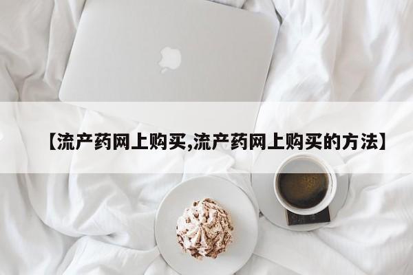 米非司酮片多少钱一盒【流产药网上购买,流产药网上购买的方法】