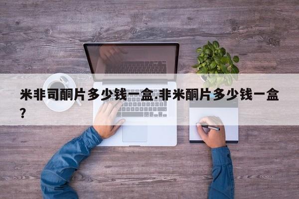 米非司酮片多少钱一盒.非米酮片多少钱一盒？