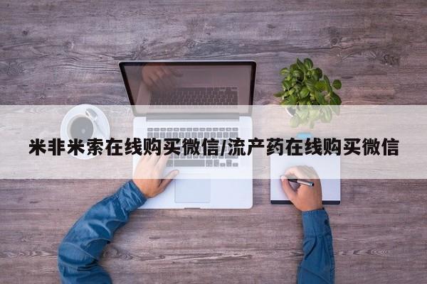 米非司酮片多少钱一盒米非米索在线购买微信/流产药在线购买微信