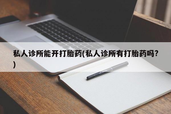 米非司酮片多少钱一盒私人诊所能开打胎药(私人诊所有打胎药吗?)