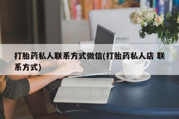 米非司酮片多少钱一盒打胎药私人联系方式微信(打胎药私人店 联系方式)