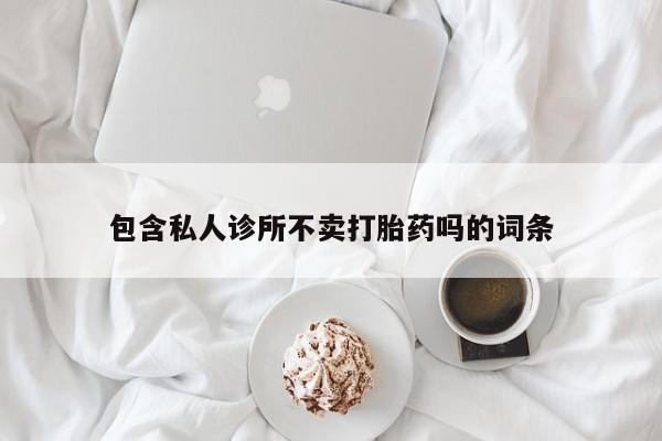 米非司酮片多少钱一盒包含私人诊所不卖打胎药吗的词条