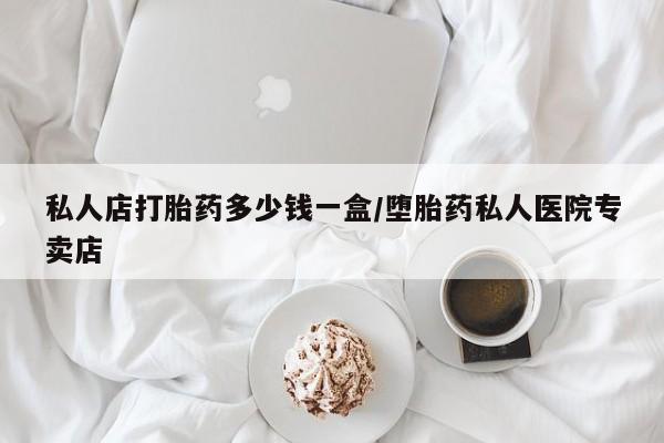 米非司酮片多少钱一盒私人店打胎药多少钱一盒/堕胎药私人医院专卖店