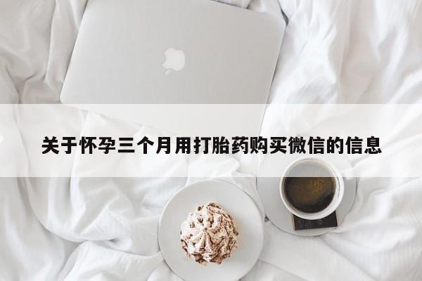 米非司酮片多少钱一盒关于怀孕三个月用打胎药购买微信的信息
