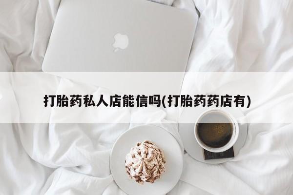 米非司酮片多少钱一盒打胎药私人店能信吗(打胎药药店有)