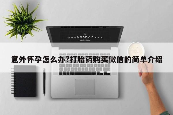 米非司酮片多少钱一盒意外怀孕怎么办?打胎药购买微信的简单介绍