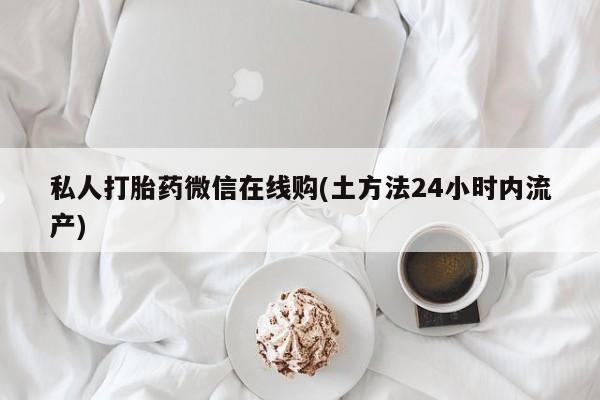 米非司酮片多少钱一盒私人打胎药微信在线购(土方法24小时内流产)