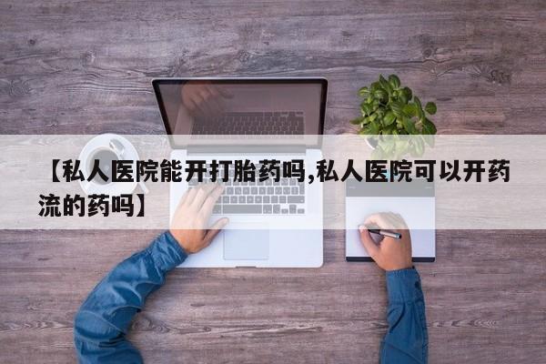 米非司酮片多少钱一盒【私人医院能开打胎药吗,私人医院可以开药流的药吗】