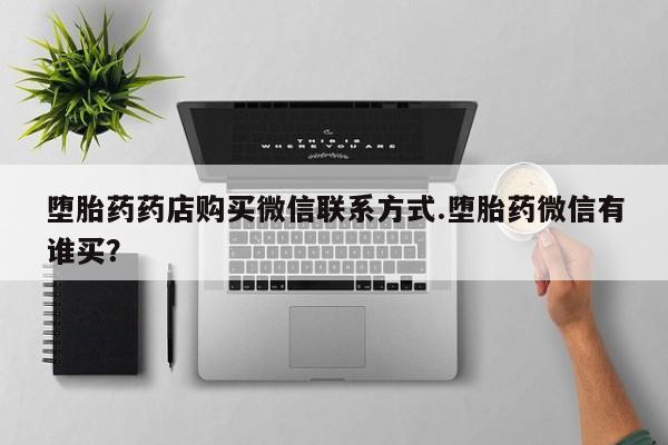 米非司酮片多少钱一盒堕胎药药店购买微信联系方式.堕胎药微信有谁买？