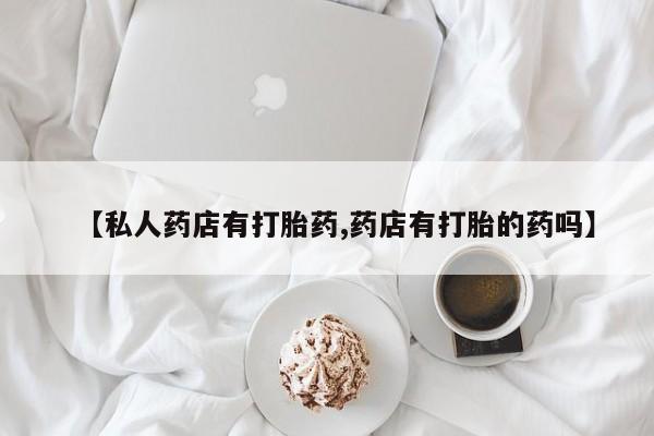 米非司酮片多少钱一盒【私人药店有打胎药,药店有打胎的药吗】