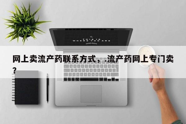 米非司酮片多少钱一盒网上卖流产药联系方式，.流产药网上专门卖？