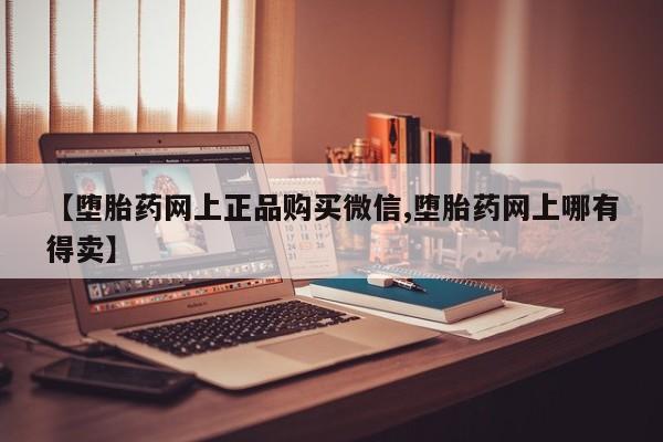 米非司酮片多少钱一盒【堕胎药网上正品购买微信,堕胎药网上哪有得卖】