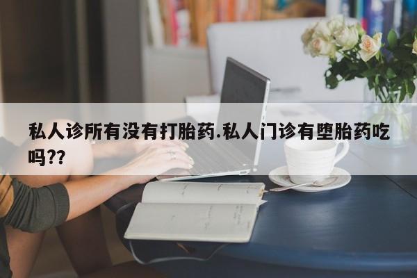 米非司酮片多少钱一盒私人诊所有没有打胎药.私人门诊有堕胎药吃吗?？