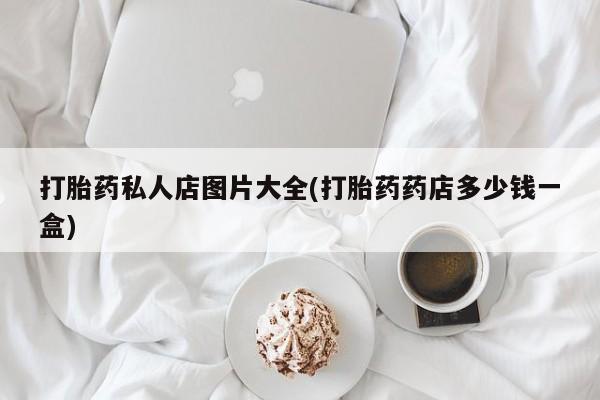 米非司酮片多少钱一盒打胎药私人店图片大全(打胎药药店多少钱一盒)