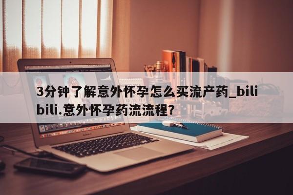 米非司酮片多少钱一盒3分钟了解意外怀孕怎么买流产药_bilibili.意外怀孕药流流程?